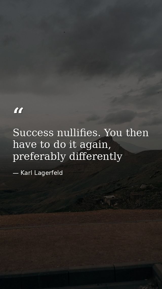 Success nullifies. You then have to do it again, preferably differently — Karl Lagerfeld