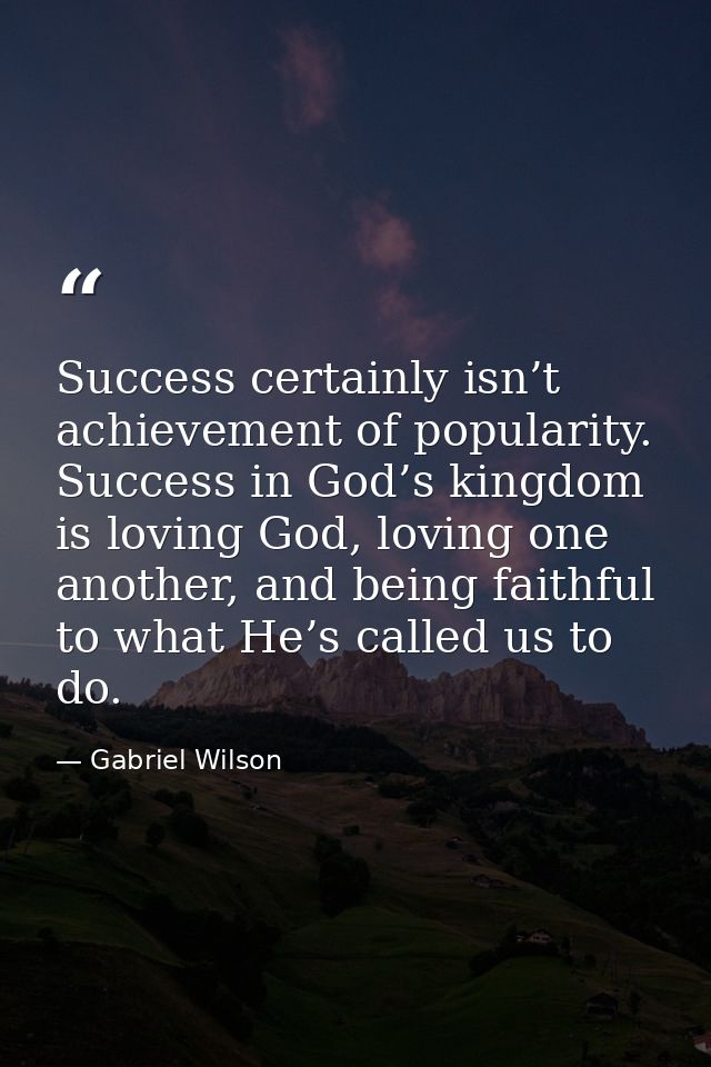Success certainly isn’t achievement of popularity. Success in God’s kingdom is loving God, loving one another, and being — Gabriel Wilson