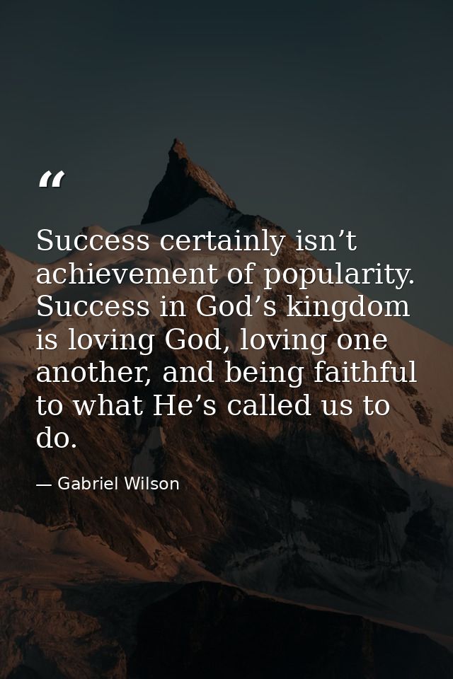 Success certainly isn’t achievement of popularity. Success in God’s kingdom is loving God, loving one another, and being — Gabriel Wilson
