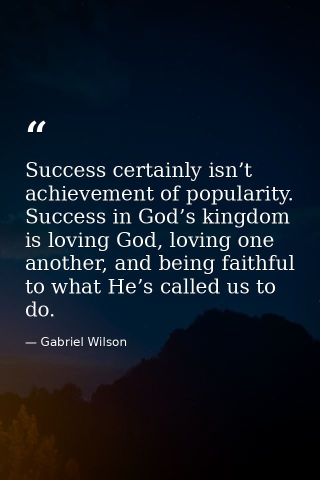 Success certainly isn’t achievement of popularity. Success in God’s kingdom is loving God, loving one another, and being — Gabriel Wilson