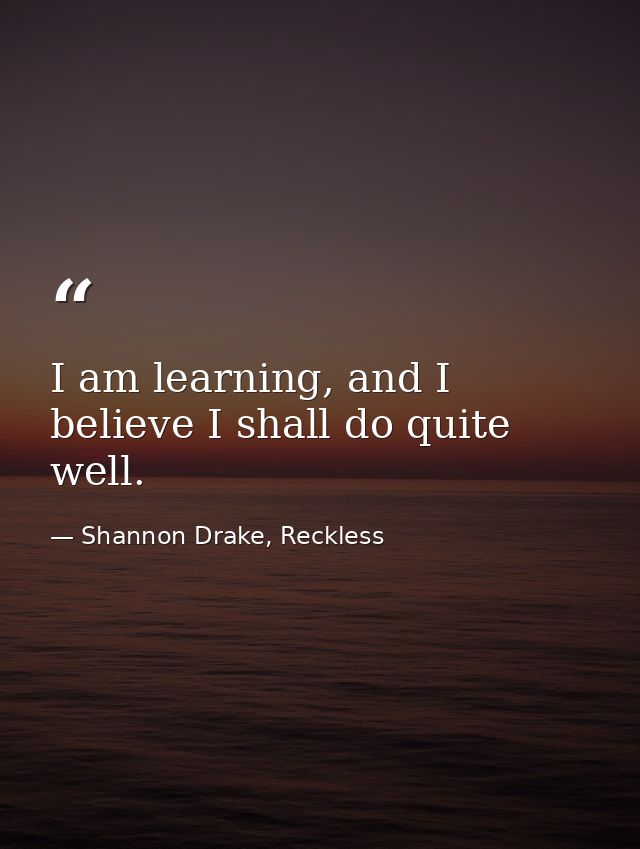 I am learning, and I believe I shall do quite well. — Shannon Drake, Reckless