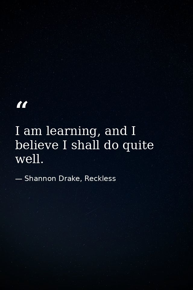 I am learning, and I believe I shall do quite well. — Shannon Drake, Reckless