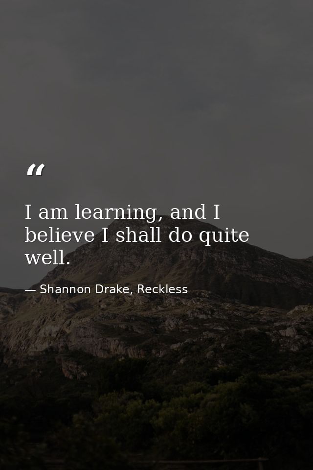 I am learning, and I believe I shall do quite well. — Shannon Drake, Reckless