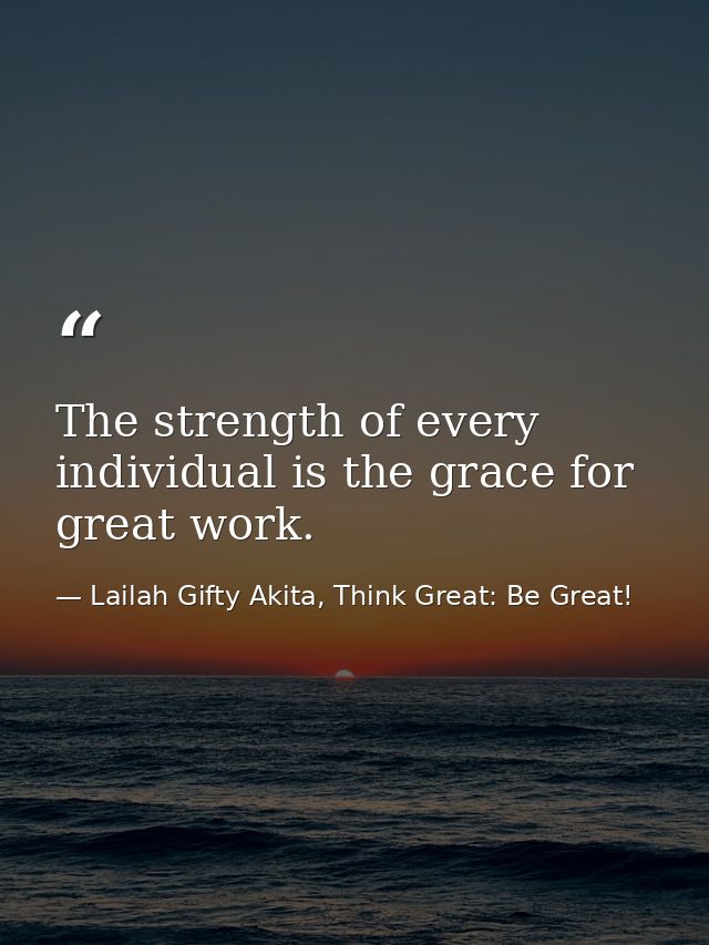 The strength of every individual is the grace for great work. — Lailah Gifty Akita, Think Great: Be Great!