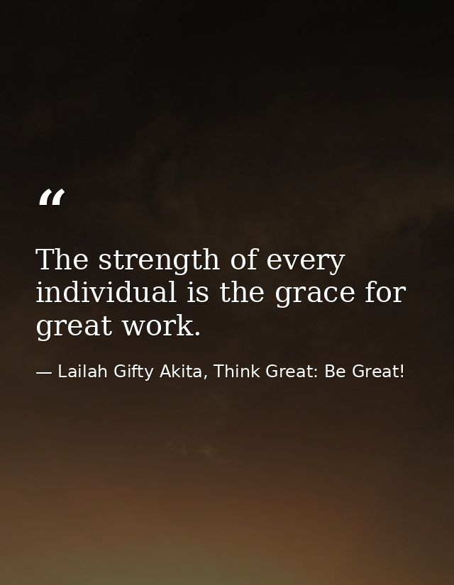 The strength of every individual is the grace for great work. — Lailah Gifty Akita, Think Great: Be Great!
