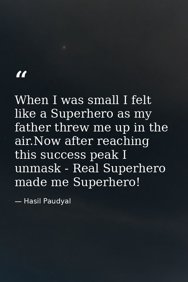 When I was small I felt like a Superhero as my father threw me up in the air.Now after reaching this success peak I unma — Hasil Paudyal