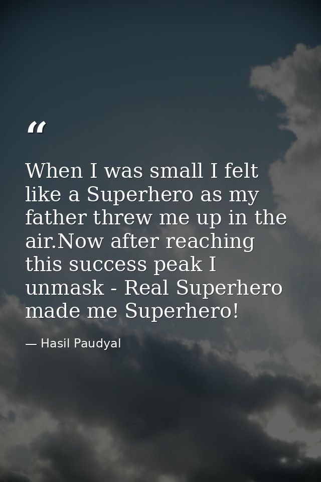 When I was small I felt like a Superhero as my father threw me up in the air.Now after reaching this success peak I unma — Hasil Paudyal