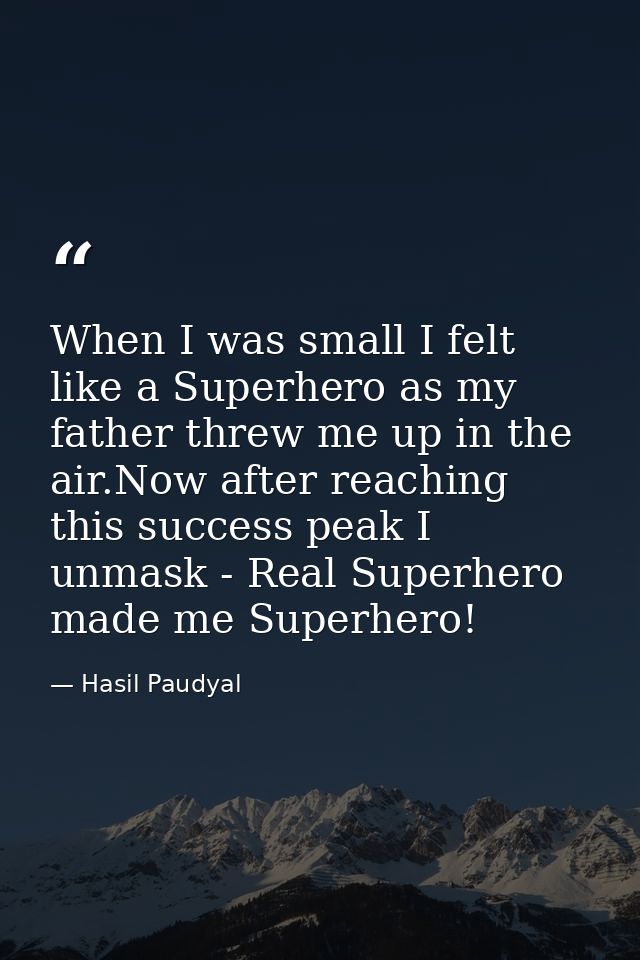 When I was small I felt like a Superhero as my father threw me up in the air.Now after reaching this success peak I unma — Hasil Paudyal