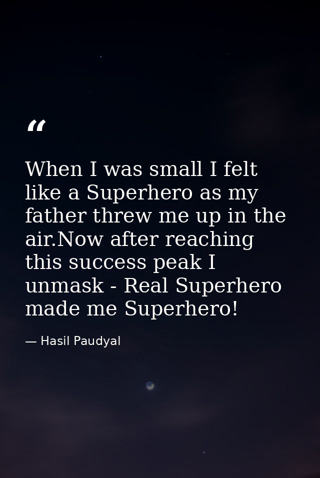 When I was small I felt like a Superhero as my father threw me up in the air.Now after reaching this success peak I unma — Hasil Paudyal