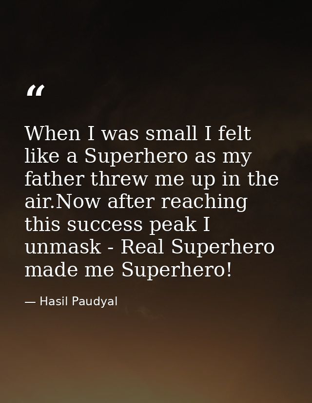 When I was small I felt like a Superhero as my father threw me up in the air.Now after reaching this success peak I unma — Hasil Paudyal