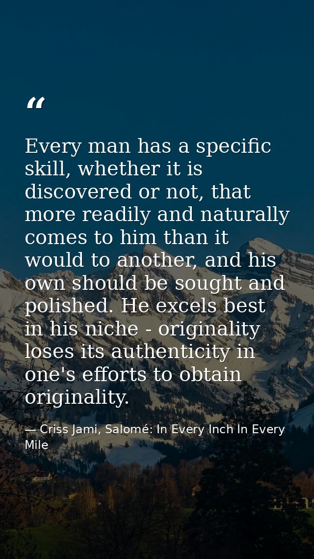 Every man has a specific skill, whether it is discovered or not, that more readily and naturally comes to him than it wo — Criss Jami, Salomé: In Every Inch In Every Mile