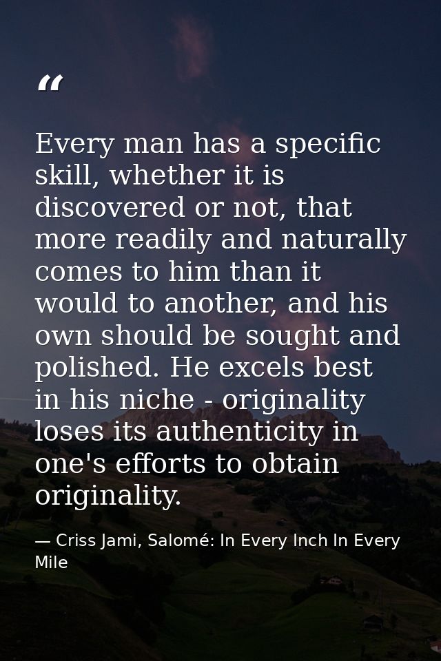 Every man has a specific skill, whether it is discovered or not, that more readily and naturally comes to him than it wo — Criss Jami, Salomé: In Every Inch In Every Mile