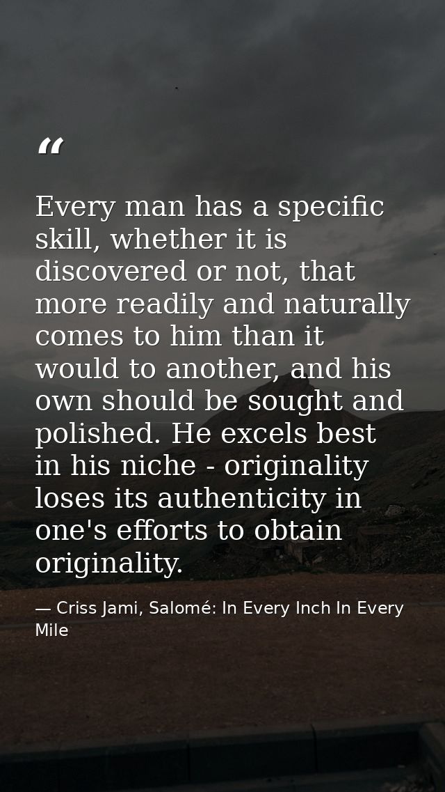 Every man has a specific skill, whether it is discovered or not, that more readily and naturally comes to him than it wo — Criss Jami, Salomé: In Every Inch In Every Mile
