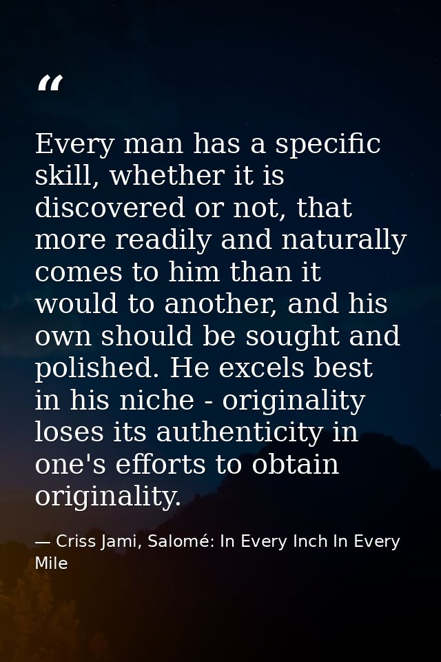 Every man has a specific skill, whether it is discovered or not, that more readily and naturally comes to him than it wo — Criss Jami, Salomé: In Every Inch In Every Mile