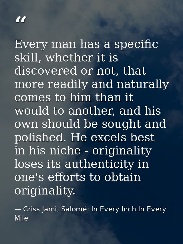 Every man has a specific skill, whether it is discovered or not, that more readily and naturally comes to him than it wo — Criss Jami, Salomé: In Every Inch In Every Mile