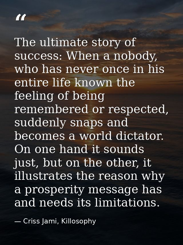 The ultimate story of success: When a nobody, who has never once in his entire life known the feeling of being remembere — Criss Jami, Killosophy