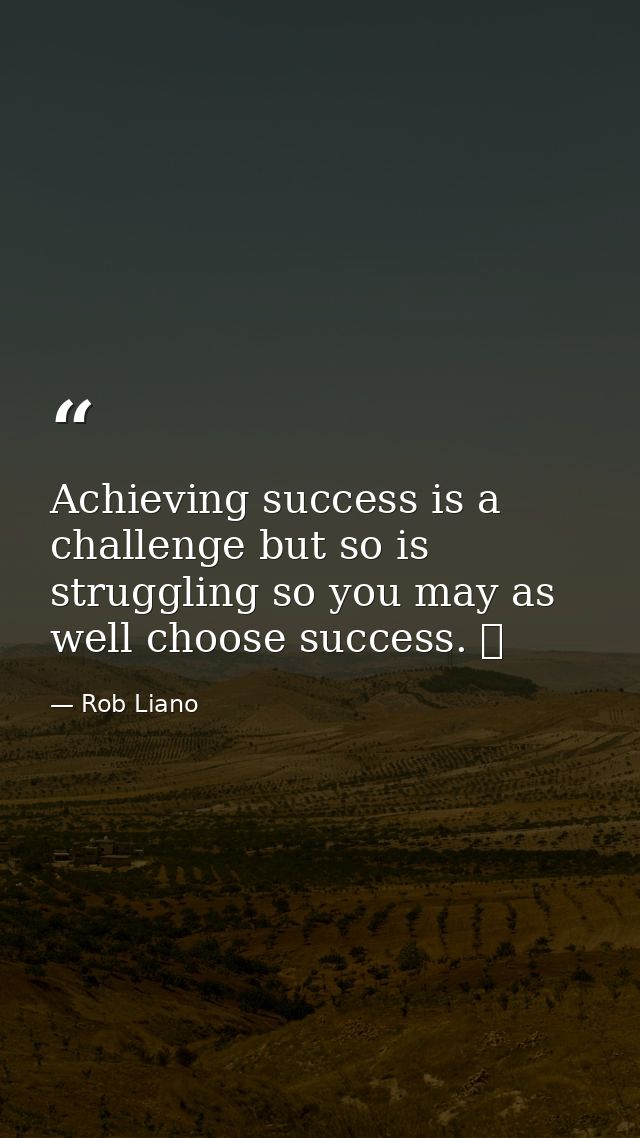 Achieving success is a challenge but so is struggling so you may as well choose success.   — Rob Liano