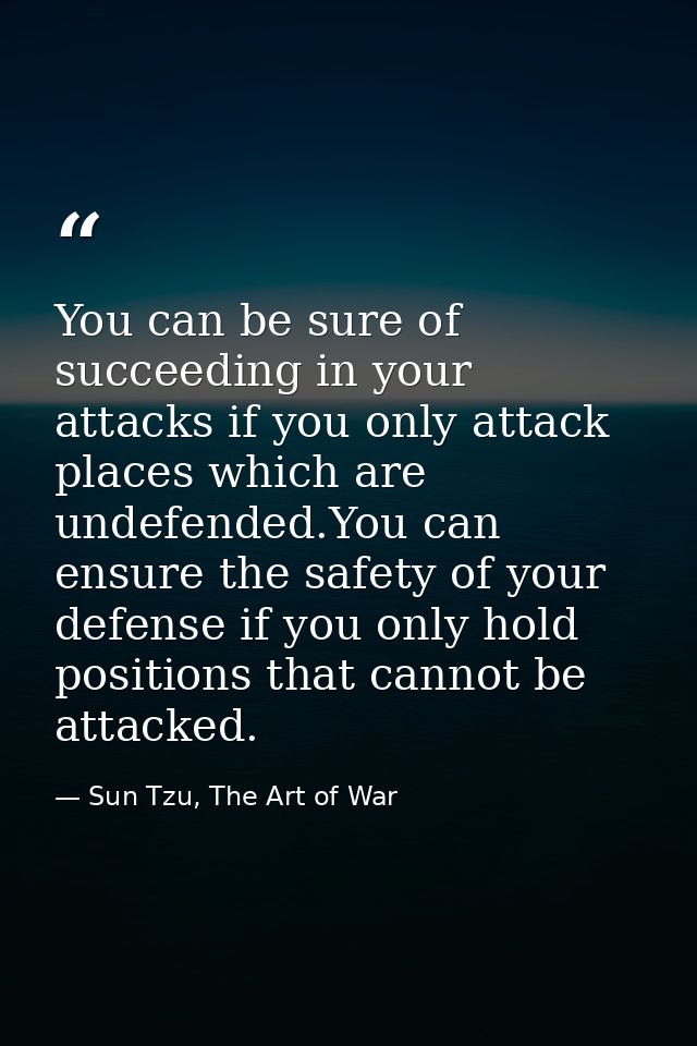 You can be sure of succeeding in your attacks if you only attack places which are undefended.You can ensure the safety o — Sun Tzu, The Art of War