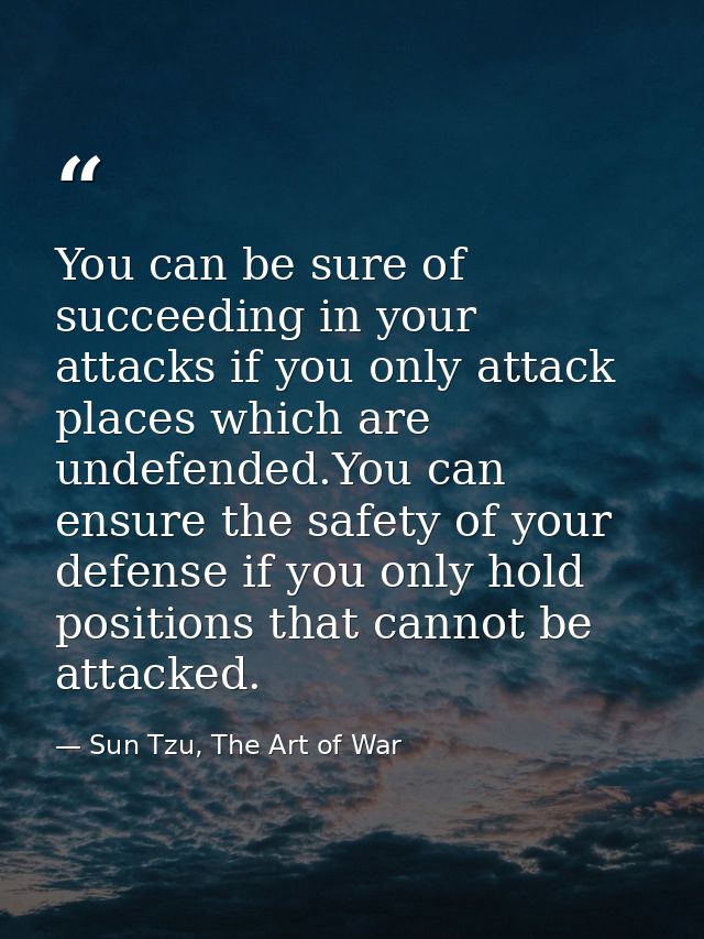 You can be sure of succeeding in your attacks if you only attack places which are undefended.You can ensure the safety o — Sun Tzu, The Art of War