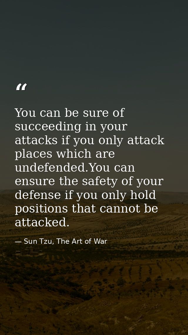 You can be sure of succeeding in your attacks if you only attack places which are undefended.You can ensure the safety o — Sun Tzu, The Art of War