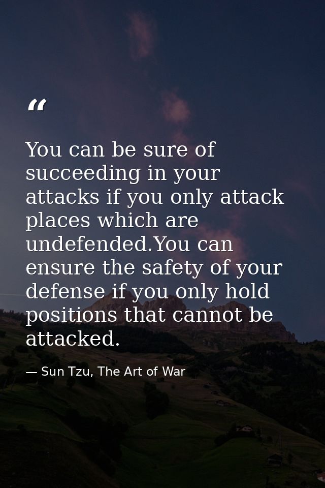 You can be sure of succeeding in your attacks if you only attack places which are undefended.You can ensure the safety o — Sun Tzu, The Art of War