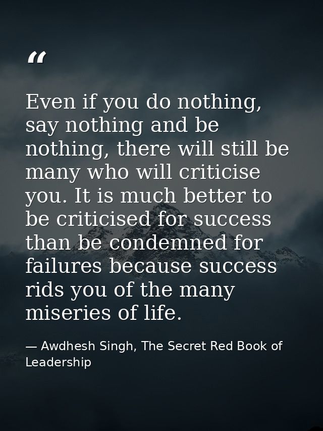 Even if you do nothing, say nothing and be nothing, there will still be many who will criticise you. It is much better t — Awdhesh Singh, The Secret Red Book of Leadership