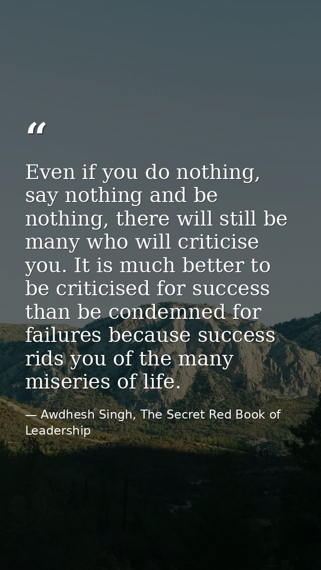 Even if you do nothing, say nothing and be nothing, there will still be many who will criticise you. It is much better t — Awdhesh Singh, The Secret Red Book of Leadership