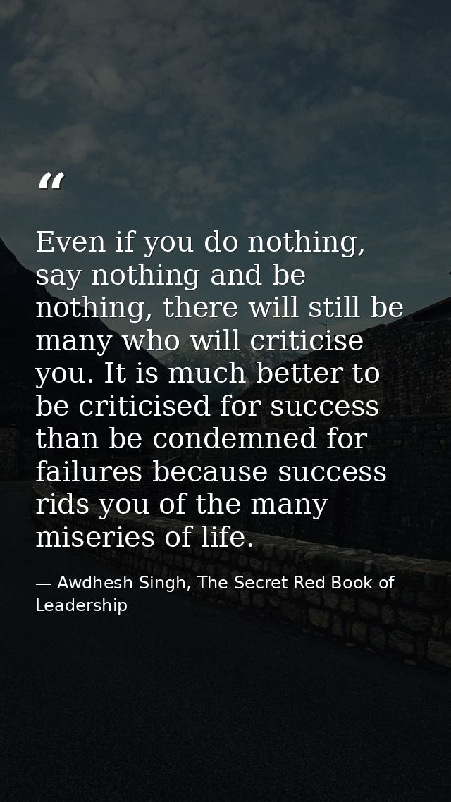 Even if you do nothing, say nothing and be nothing, there will still be many who will criticise you. It is much better t — Awdhesh Singh, The Secret Red Book of Leadership