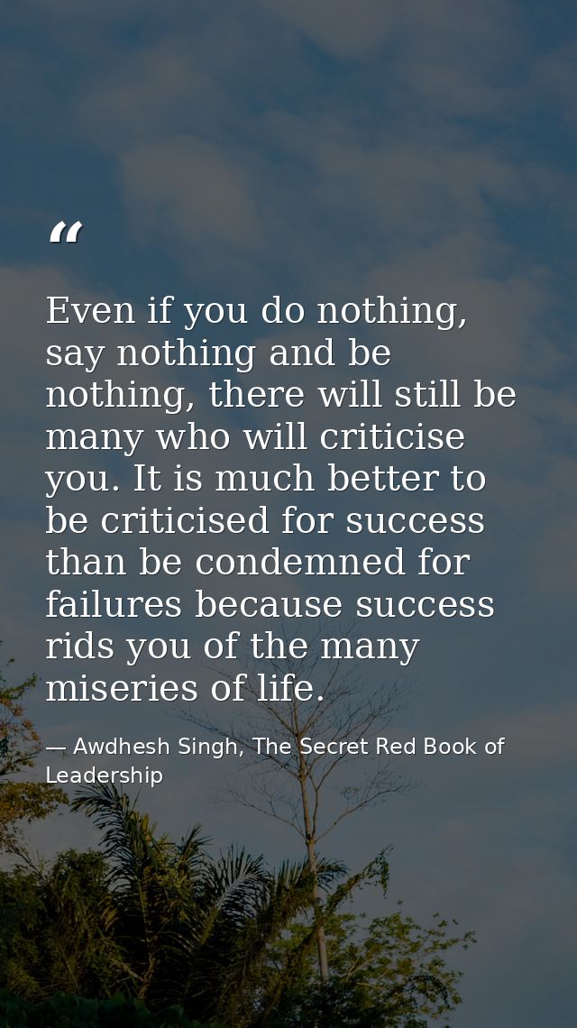 Even if you do nothing, say nothing and be nothing, there will still be many who will criticise you. It is much better t — Awdhesh Singh, The Secret Red Book of Leadership
