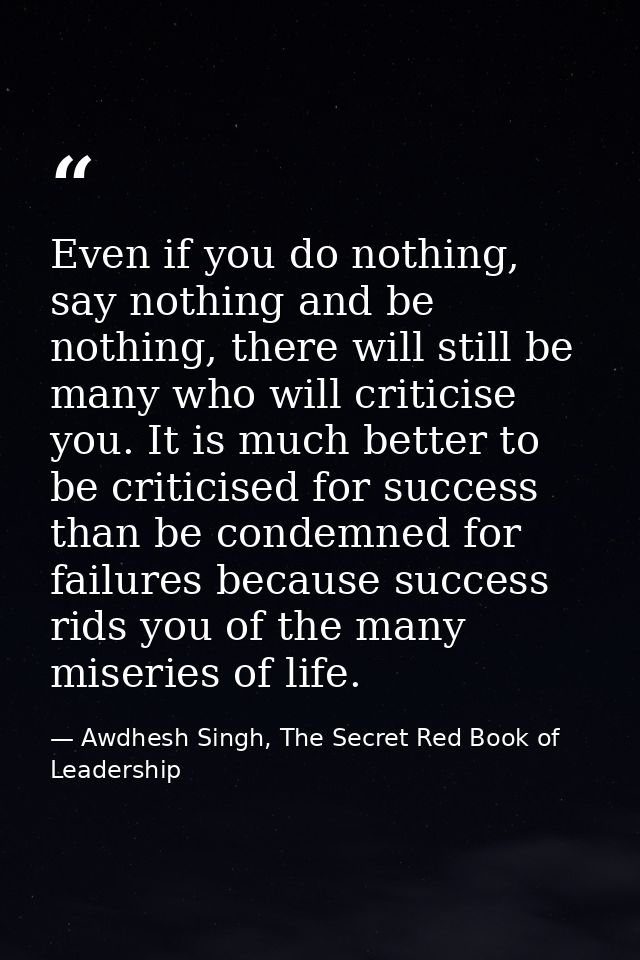Even if you do nothing, say nothing and be nothing, there will still be many who will criticise you. It is much better t — Awdhesh Singh, The Secret Red Book of Leadership