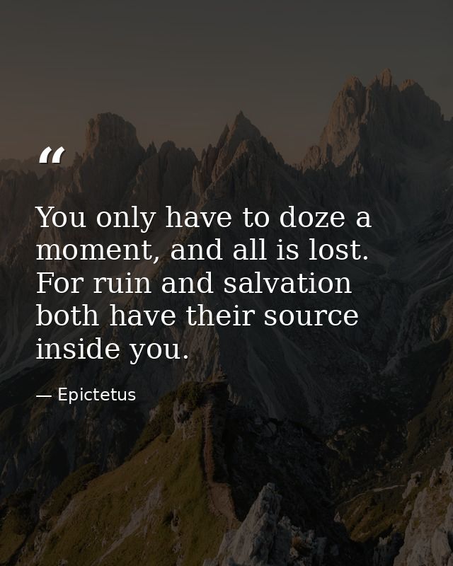 You only have to doze a moment, and all is lost. For ruin and salvation both have their source inside you. — Epictetus