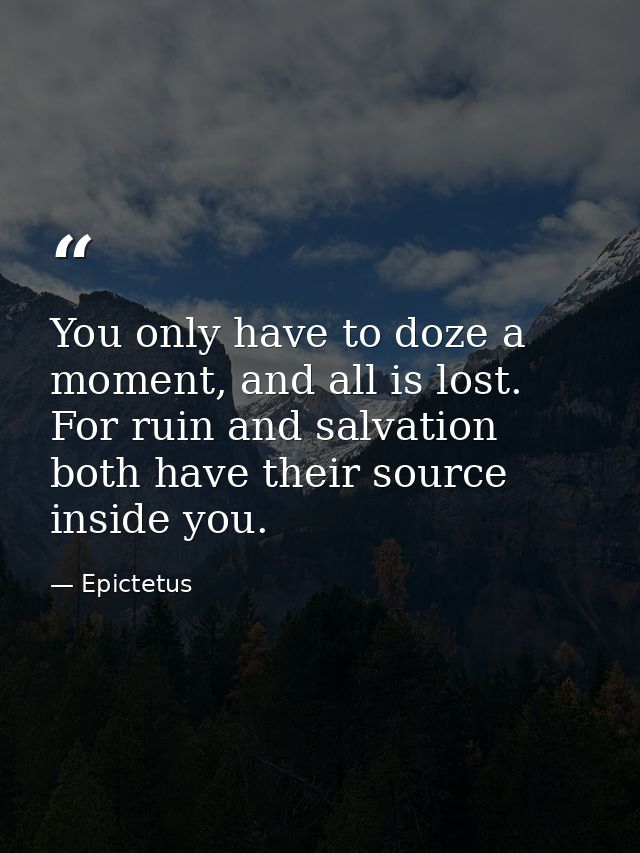 You only have to doze a moment, and all is lost. For ruin and salvation both have their source inside you. — Epictetus