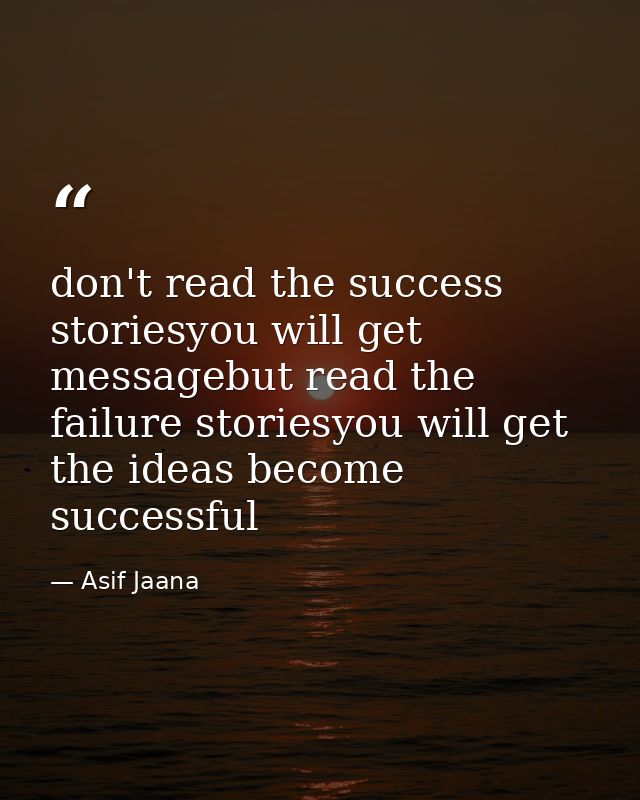 don't read the success storiesyou will get messagebut read the failure storiesyou will get the ideas become successful — Asif Jaana