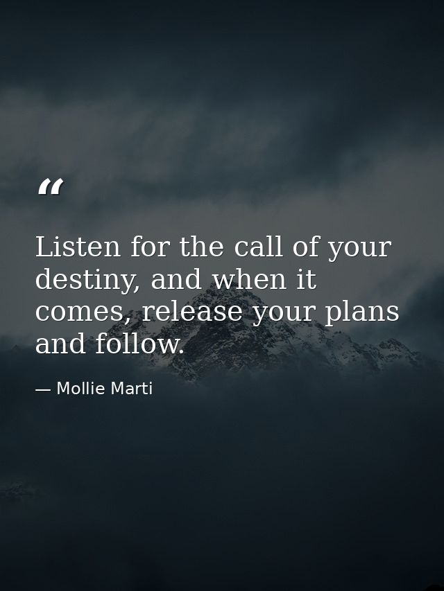 Listen for the call of your destiny, and when it comes, release your plans and follow. — Mollie Marti