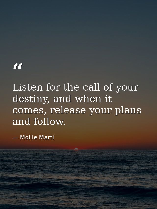 Listen for the call of your destiny, and when it comes, release your plans and follow. — Mollie Marti