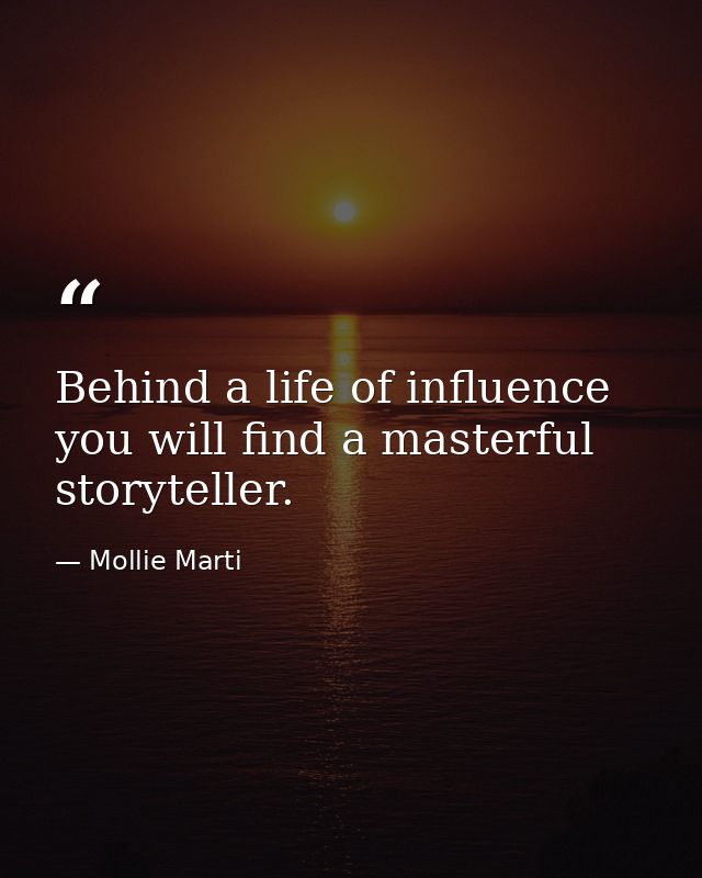 Behind a life of influence you will find a masterful storyteller. — Mollie Marti