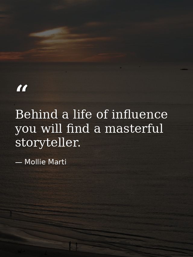 Behind a life of influence you will find a masterful storyteller. — Mollie Marti