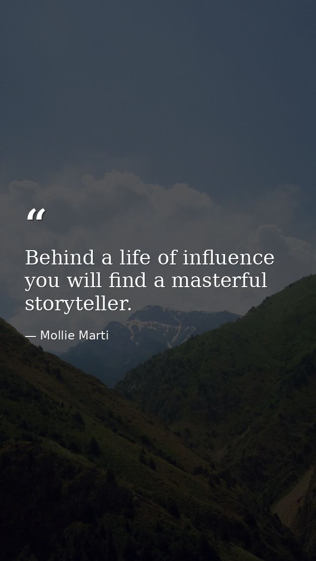 Behind a life of influence you will find a masterful storyteller. — Mollie Marti