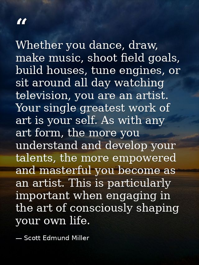Whether you dance, draw, make music, shoot field goals, build houses, tune engines, or sit around all day watching telev — Scott Edmund Miller