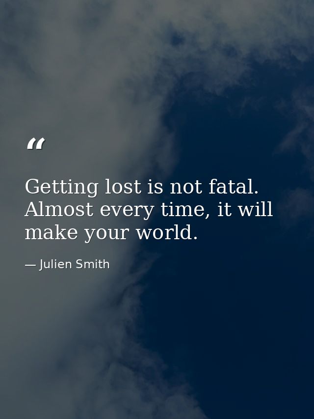 Getting lost is not fatal. Almost every time, it will make your world. — Julien Smith