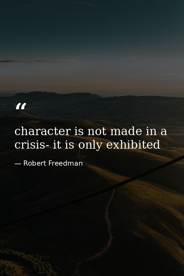 character is not made in a crisis- it is only exhibited — Robert Freedman