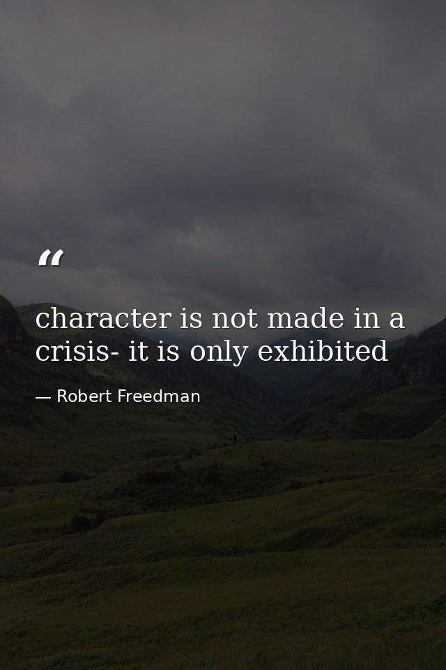 character is not made in a crisis- it is only exhibited — Robert Freedman
