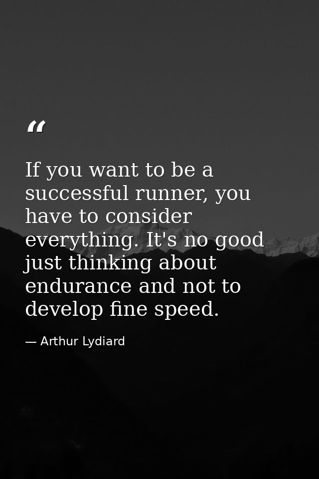 If you want to be a successful runner, you have to consider everything. It's no good just thinking about endurance and n — Arthur Lydiard
