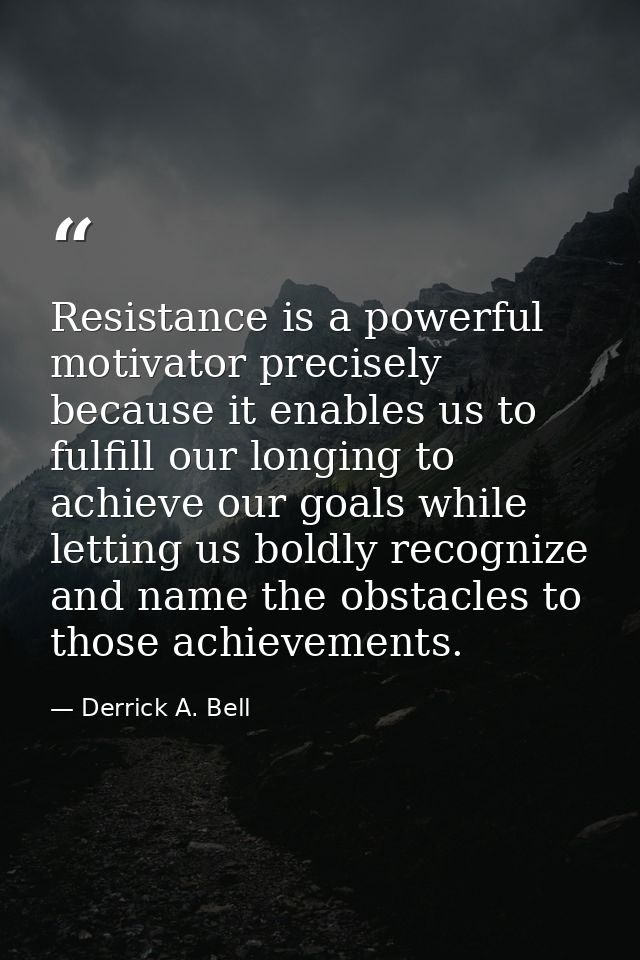 Resistance is a powerful motivator precisely because it enables us to fulfill our longing to achieve our goals while let — Derrick A. Bell