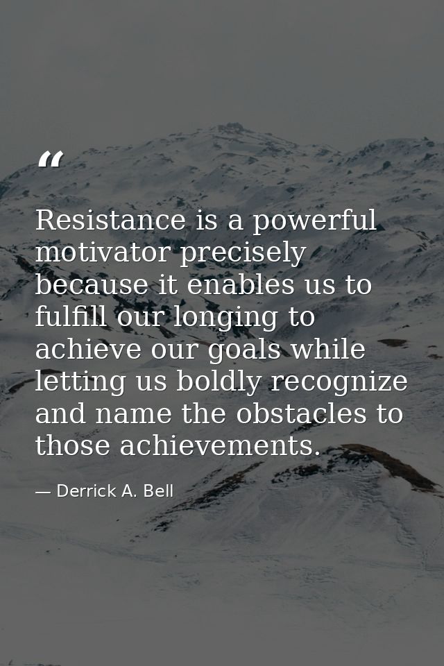 Resistance is a powerful motivator precisely because it enables us to fulfill our longing to achieve our goals while let — Derrick A. Bell