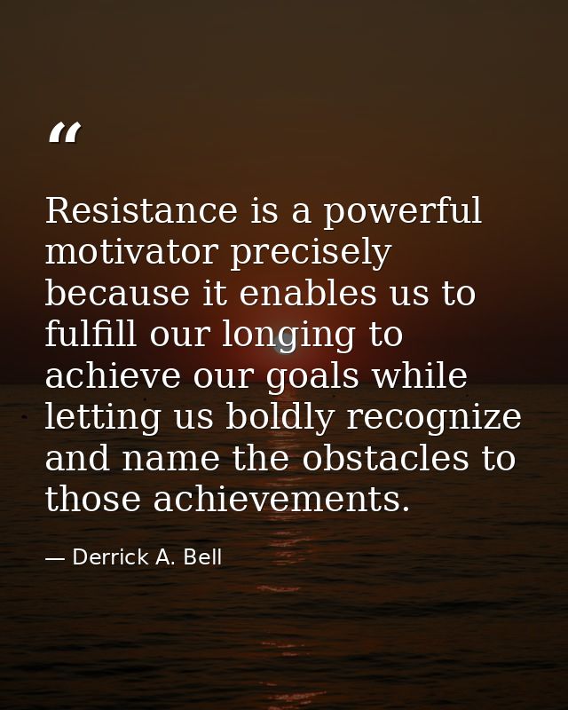 Resistance is a powerful motivator precisely because it enables us to fulfill our longing to achieve our goals while let — Derrick A. Bell