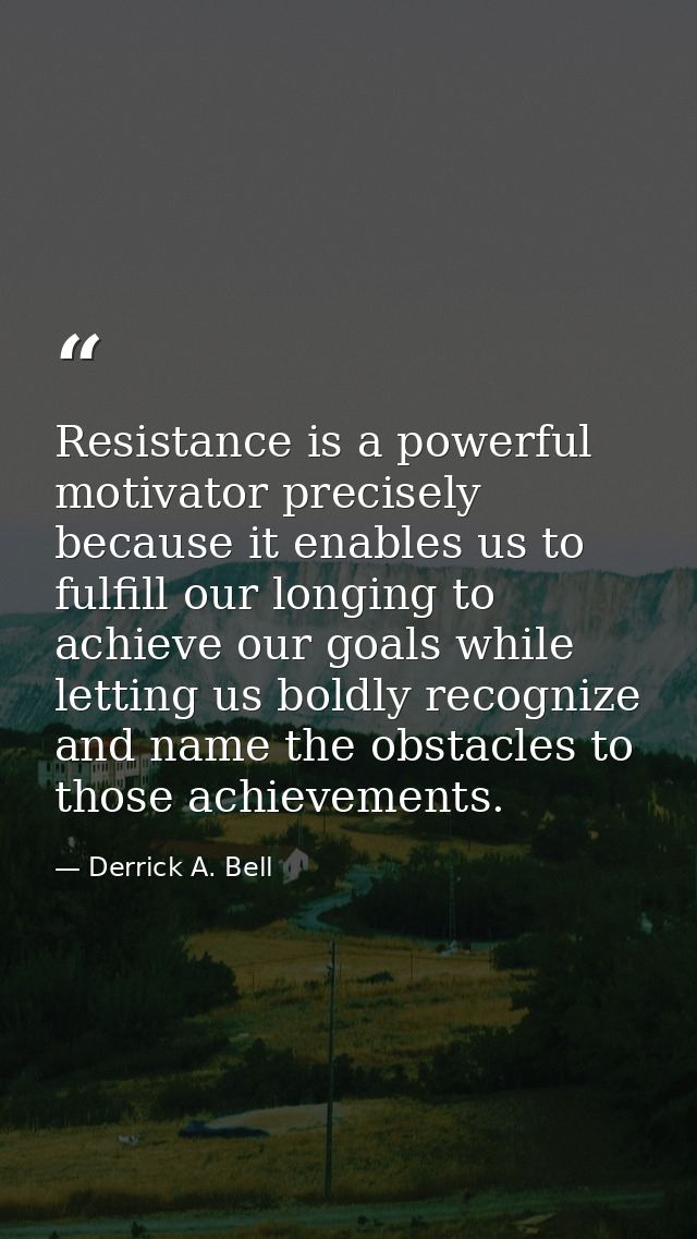 Resistance is a powerful motivator precisely because it enables us to fulfill our longing to achieve our goals while let — Derrick A. Bell