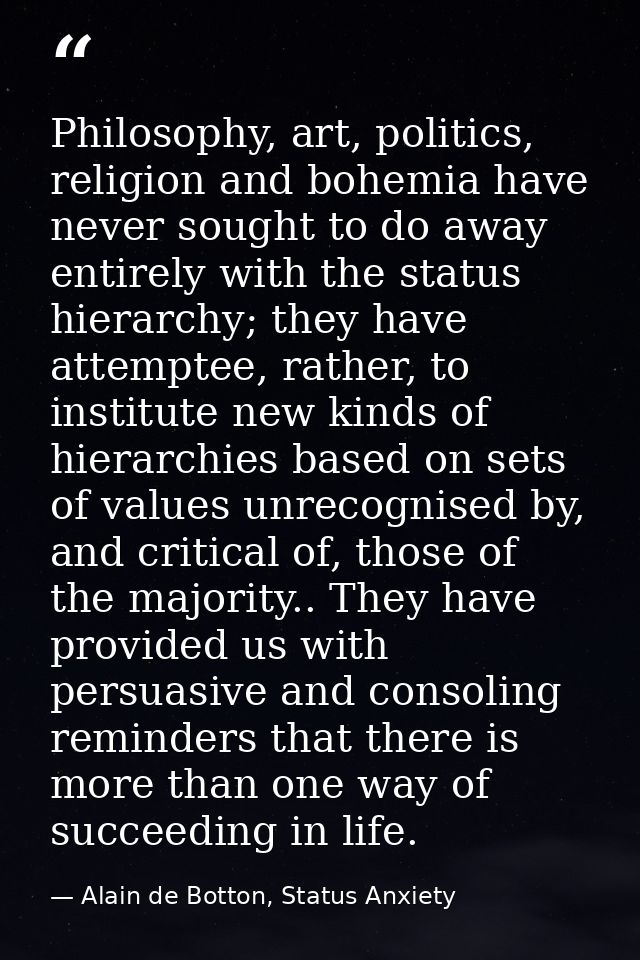Philosophy, art, politics, religion and bohemia have never sought to do away entirely with the status hierarchy; they ha — Alain de Botton, Status Anxiety