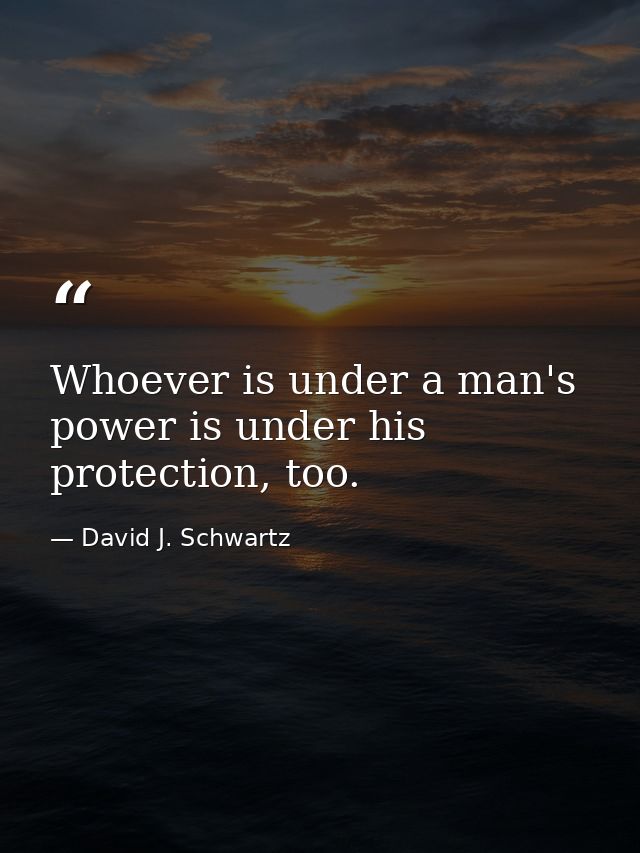 Whoever is under a man's power is under his protection, too. — David J. Schwartz