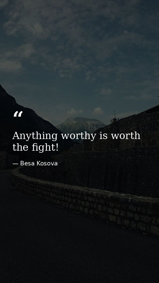 Anything worthy is worth the fight! — Besa Kosova